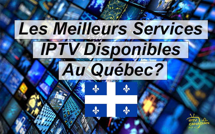Les Meilleurs Services IPTV Disponibles Au Québec? - iptv canadian